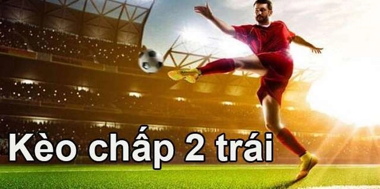 Cách Chơi Kèo Chấp 2 Trái Hiệu Quả Cho Người Mới Trong Cá Cược Bóng Đá
