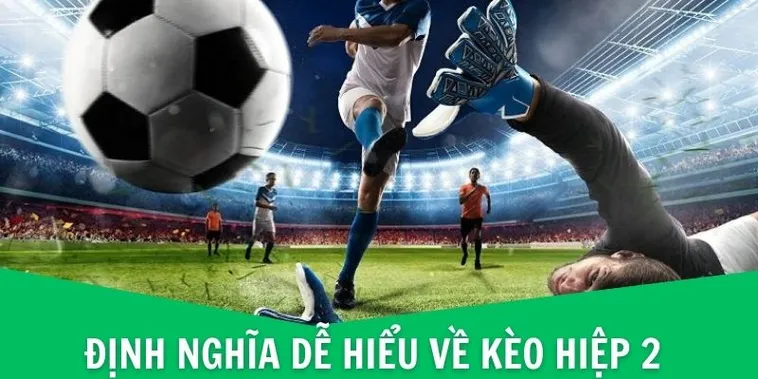 Cách Chơi Kèo Hiệp 2 Chuẩn Xác Cho Người Mới Và Dân Cá Cược Lâu Năm