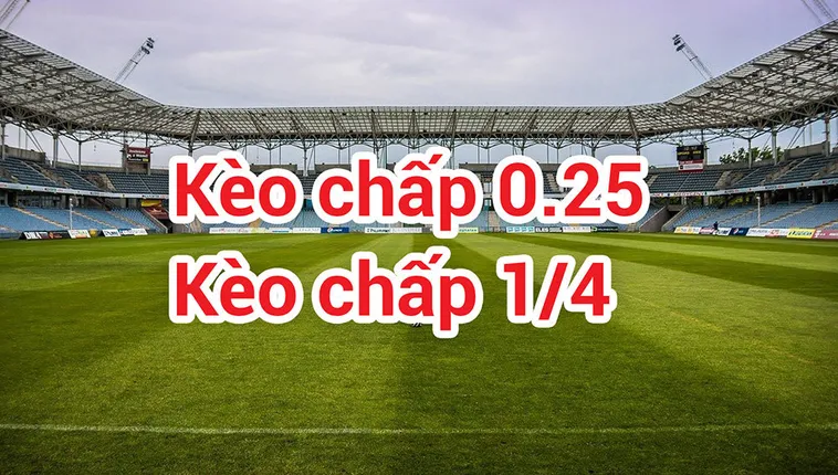 Cách Chơi Kèo Chấp 0.25 Chuẩn Xác Nhất Cho Người Mới Tham Gia Cá Cược