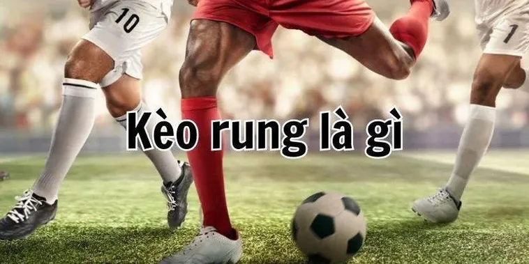 Cách Chơi Kèo Rung Trong Bóng Đá Hiệu Quả Tăng Tỷ Lệ Thắng